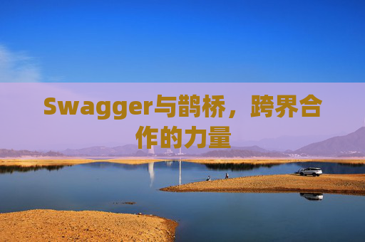 Swagger与鹊桥，跨界合作的力量